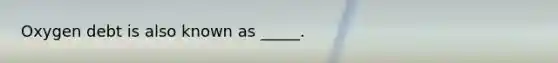 Oxygen debt is also known as _____.