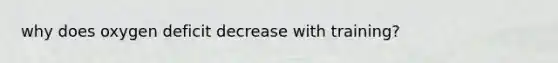 why does oxygen deficit decrease with training?
