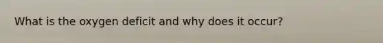 What is the oxygen deficit and why does it occur?