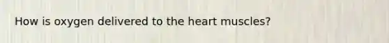 How is oxygen delivered to the heart muscles?