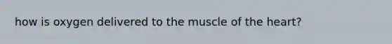 how is oxygen delivered to the muscle of the heart?