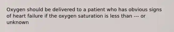 Oxygen should be delivered to a patient who has obvious signs of heart failure if the oxygen saturation is less than --- or unknown