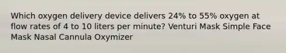 Which oxygen delivery device delivers 24% to 55% oxygen at flow rates of 4 to 10 liters per minute? Venturi Mask Simple Face Mask Nasal Cannula Oxymizer