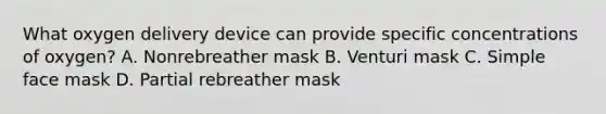 What oxygen delivery device can provide specific concentrations of​ oxygen? A. Nonrebreather mask B. Venturi mask C. Simple face mask D. Partial rebreather mask