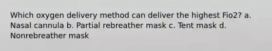 Which oxygen delivery method can deliver the highest Fio2? a. Nasal cannula b. Partial rebreather mask c. Tent mask d. Nonrebreather mask