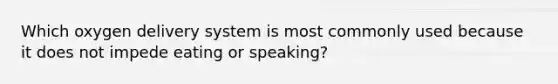 Which oxygen delivery system is most commonly used because it does not impede eating or speaking?