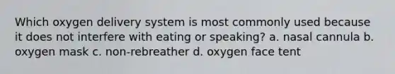 Which oxygen delivery system is most commonly used because it does not interfere with eating or speaking? a. nasal cannula b. oxygen mask c. non-rebreather d. oxygen face tent