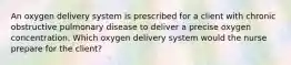 An oxygen delivery system is prescribed for a client with chronic obstructive pulmonary disease to deliver a precise oxygen concentration. Which oxygen delivery system would the nurse prepare for the client?