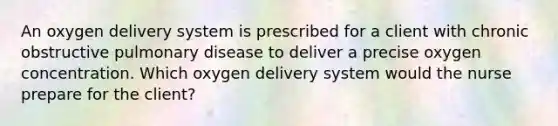 An oxygen delivery system is prescribed for a client with chronic obstructive pulmonary disease to deliver a precise oxygen concentration. Which oxygen delivery system would the nurse prepare for the client?