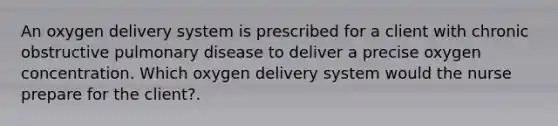 An oxygen delivery system is prescribed for a client with chronic obstructive pulmonary disease to deliver a precise oxygen concentration. Which oxygen delivery system would the nurse prepare for the client?.