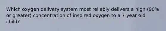 Which oxygen delivery system most reliably delivers a high (90% or greater) concentration of inspired oxygen to a 7-year-old child?