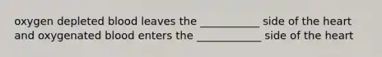 oxygen depleted blood leaves the ___________ side of the heart and oxygenated blood enters the ____________ side of the heart
