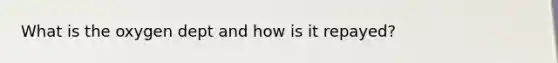 What is the oxygen dept and how is it repayed?