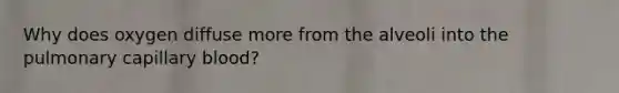Why does oxygen diffuse more from the alveoli into the pulmonary capillary blood?