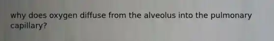 why does oxygen diffuse from the alveolus into the pulmonary capillary?