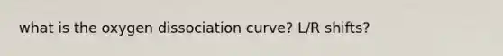 what is the oxygen dissociation curve? L/R shifts?