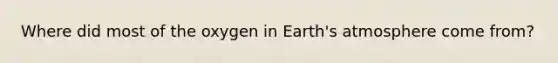 Where did most of the oxygen in <a href='https://www.questionai.com/knowledge/kRonPjS5DU-earths-atmosphere' class='anchor-knowledge'>earth's atmosphere</a> come from?