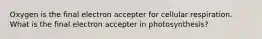 Oxygen is the final electron accepter for cellular respiration. What is the final electron accepter in photosynthesis?