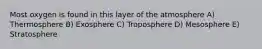 Most oxygen is found in this layer of the atmosphere A) Thermosphere B) Exosphere C) Troposphere D) Mesosphere E) Stratosphere