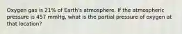 Oxygen gas is 21% of Earth's atmosphere. If the atmospheric pressure is 457 mmHg, what is the partial pressure of oxygen at that location?