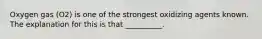 Oxygen gas (O2) is one of the strongest oxidizing agents known. The explanation for this is that __________.