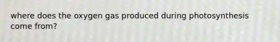 where does the oxygen gas produced during photosynthesis come from?