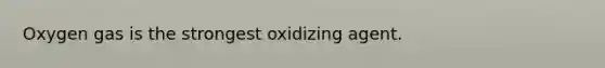 Oxygen gas is the strongest oxidizing agent.