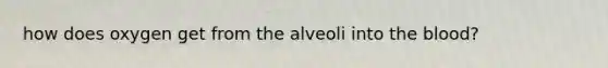 how does oxygen get from the alveoli into the blood?