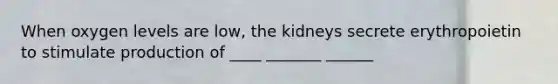 When oxygen levels are low, the kidneys secrete erythropoietin to stimulate production of ____ _______ ______