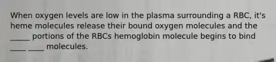 When oxygen levels are low in the plasma surrounding a RBC, it's heme molecules release their bound oxygen molecules and the _____ portions of the RBCs hemoglobin molecule begins to bind ____ ____ molecules.