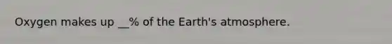 Oxygen makes up __% of the Earth's atmosphere.