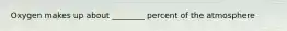 Oxygen makes up about ________ percent of the atmosphere