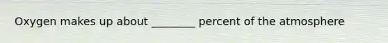 Oxygen makes up about ________ percent of the atmosphere