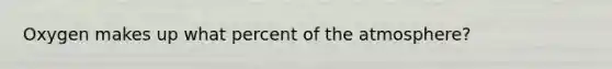 Oxygen makes up what percent of the atmosphere?