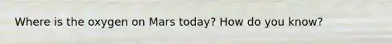 Where is the oxygen on Mars today? How do you know?