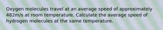 Oxygen molecules travel at an average speed of approximately 482m/s at room temperature. Calculate the average speed of hydrogen molecules at the same temperature.