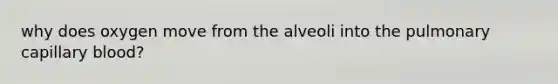 why does oxygen move from the alveoli into the pulmonary capillary blood?