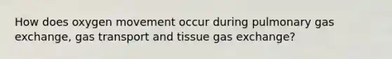 How does oxygen movement occur during pulmonary gas exchange, gas transport and tissue gas exchange?