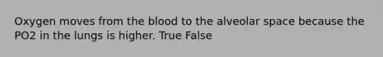 Oxygen moves from <a href='https://www.questionai.com/knowledge/k7oXMfj7lk-the-blood' class='anchor-knowledge'>the blood</a> to the alveolar space because the PO2 in the lungs is higher. True False