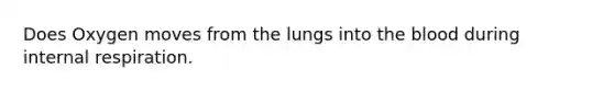 Does Oxygen moves from the lungs into the blood during internal respiration.