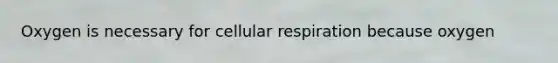 Oxygen is necessary for <a href='https://www.questionai.com/knowledge/k1IqNYBAJw-cellular-respiration' class='anchor-knowledge'>cellular respiration</a> because oxygen