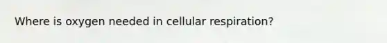 Where is oxygen needed in cellular respiration?