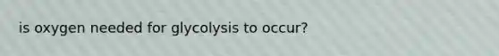 is oxygen needed for glycolysis to occur?