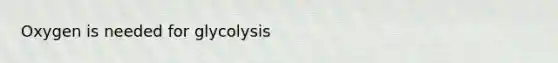 Oxygen is needed for glycolysis