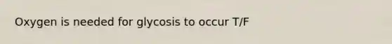 Oxygen is needed for glycosis to occur T/F