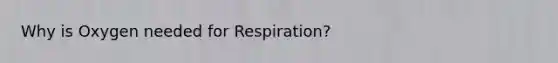 Why is Oxygen needed for Respiration?