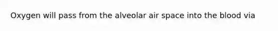 Oxygen will pass from the alveolar air space into the blood via