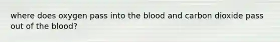 where does oxygen pass into the blood and carbon dioxide pass out of the blood?