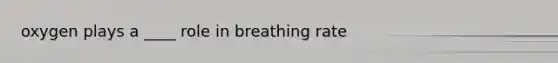 oxygen plays a ____ role in breathing rate