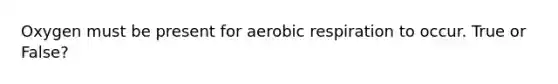 Oxygen must be present for <a href='https://www.questionai.com/knowledge/kyxGdbadrV-aerobic-respiration' class='anchor-knowledge'>aerobic respiration</a> to occur. True or False?